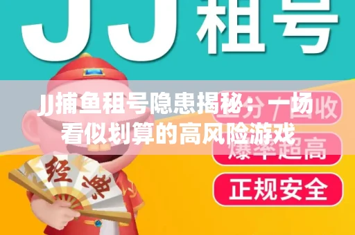 JJ捕鱼租号隐患揭秘：一场看似划算的高风险游戏
