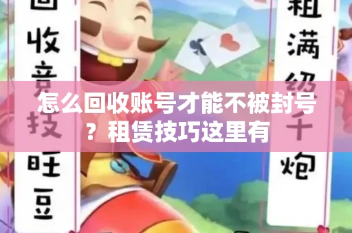 怎么回收账号才能不被封号？租赁技巧这里有