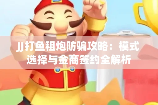 JJ打鱼租炮防骗攻略：模式选择与金商签约全解析
