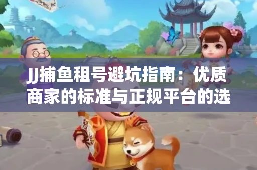 JJ捕鱼租号避坑指南：优质商家的标准与正规平台的选择策略