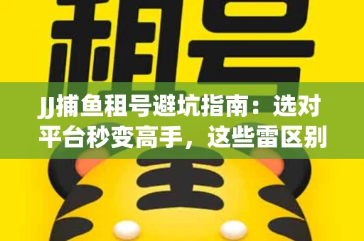 JJ捕鱼租号避坑指南：选对平台秒变高手，这些雷区别踩