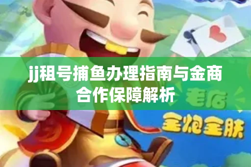 jj租号捕鱼办理指南与金商合作保障解析