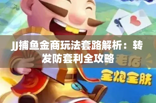 JJ捕鱼金商玩法套路解析：转发防套利全攻略