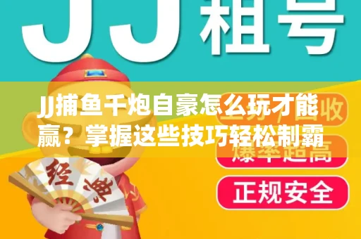 JJ捕鱼千炮自豪怎么玩才能赢？掌握这些技巧轻松制霸